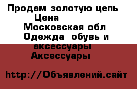 Продам золотую цепь › Цена ­ 17 500 - Московская обл. Одежда, обувь и аксессуары » Аксессуары   